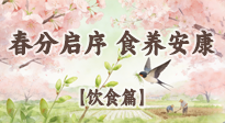 【節(jié)氣飲食】春分啟序，食養(yǎng)安康——春分節(jié)氣飲食養(yǎng)生指南！